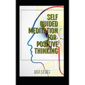 Self Guided Meditation for Positive Thinking: Be Free, Be Happy, Be Fulfilled! - Paperback