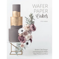 Wafer Paper Cakes: Modern Cake Designs and Techniques for Wafer Paper Flowers and More - Paperback