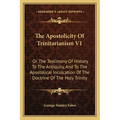 The Apostolicity Of Trinitarianism V1: Or, The Testimony Of History To The Antiquity, And To The Apostolical Inculcation Of The Doctrine Of The Holy T - Paperback