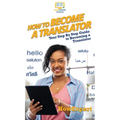 How To Become a Translator: Your Step By Step Guide To Becoming a Translator - Hardcover