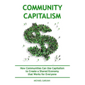 Community Capitalism - 2nd Edition: How Communities Can Use Capitalism to CReate a Shared Economy that Works for Everyone - Paperback