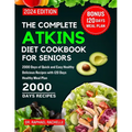 The Complete Atkins Diet Cookbook for Seniors 2024: 2000 Days of Quick and Easy Healthy Delicious Recipes with 120 Days Healthy Meal Plan - Paperback