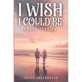 I Wish I Could Be: Short Stories - Paperback