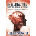 In Medias Res: Into the Middle of Things: Book 3 in The Brain Storm Series - Paperback