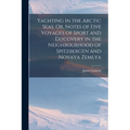 Yachting in the Arctic Seas, Or, Notes of Five Voyages of Sport and Discovery in the Neighbourhood of Spitzbergen and Novaya Zemlya - Paperback