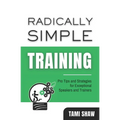 Radically Simple Training: Pro Tips and Strategies for Exceptional Speakers and Trainers - Paperback