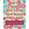 Don't be a Wanker, Just Color Your Bloody Stress Away: An Adult Coloring Book Filled with Wonderful Swear Words - Paperback