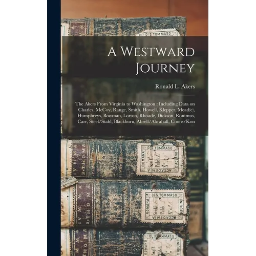 A Westward Journey: The Akers From Virginia to Washington: Including Data on Charles, McCoy, Range, Smith, Howell, Klepper, Mead(e), Humph - Hardcover