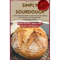 Simply Sourdough: A Foolproof Beginner's Guide to Delicious Bread, with Step-by-Step Instructions Anyone Can Master - Paperback