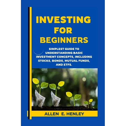 Investing for Beginners: A guide to understanding basic investment concepts, including stocks, bonds, mutual funds, and ETFs. - Paperback