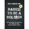 Raised to Be a Soldier: Understanding and Removing The Armor We Wear From Childhood Trauma - Hardcover