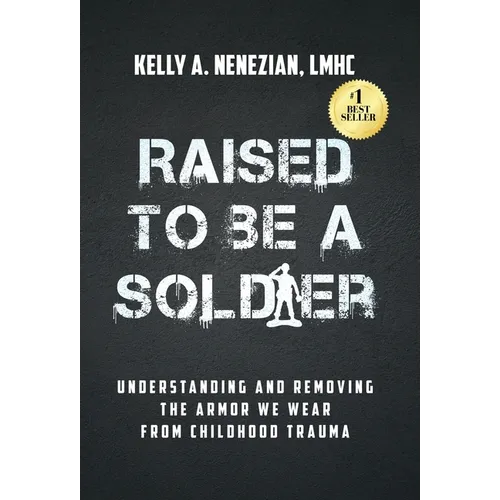 Raised to Be a Soldier: Understanding and Removing The Armor We Wear From Childhood Trauma - Hardcover