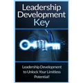 Leadership Development Key: The Ultimate Guide To Leadership: Develop Self Confidence, Become A Great Leader, And Unlock Your Limitless Potential! - Paperback