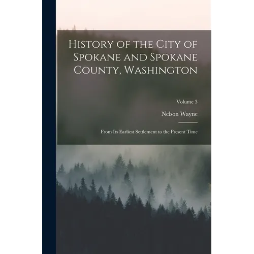 History of the City of Spokane and Spokane County, Washington: From Its Earliest Settlement to the Present Time; Volume 3 - Paperback