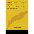 A Short Course In Higher Algebra: For Academies, High Schools, And Colleges (1889) - Paperback