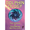 DolphinOlogy: The 3 Yogas Of This Dream We Call Life - Paperback