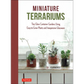 Miniature Terrariums: Tiny Glass Container Gardens Using Easy-To-Grow Plants and Inexpensive Glassware - Hardcover