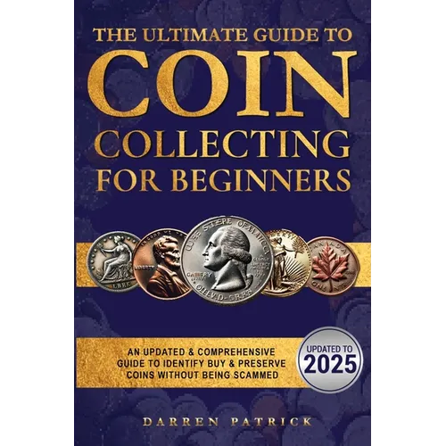 The Ultimate Guide To Coin Collecting For Beginners: An Updated & Comprehensive Guide to Identify, Buy & Preserve Coins - Paperback
