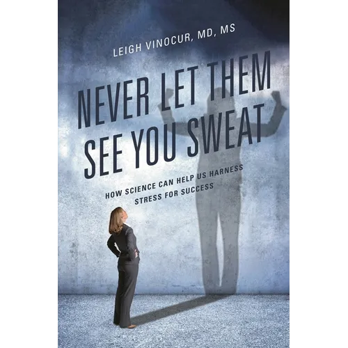 Never Let Them See You Sweat: How Science Can Help Us Harness Stress for Success - Paperback