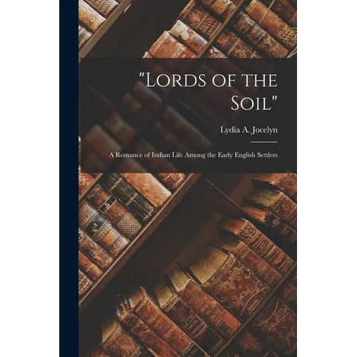 "Lords of the Soil": A Romance of Indian Life Among the Early English Settlers - Paperback