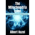 The Mitochondria Code: Unlocking the Secrets of Cellular Energy - Paperback