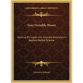 Your Invisible Power: Working Principles and Concrete Examples in Applied Mental Science - Hardcover