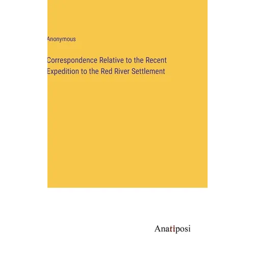 Correspondence Relative to the Recent Expedition to the Red River Settlement - Hardcover