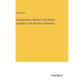 Correspondence Relative to the Recent Expedition to the Red River Settlement - Hardcover