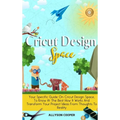 Cricut Design Space: Your Specific Guide On Cricut Design Space, To Know At The Best How It Works And Transform Your Project Ideas From Thoughts To Re - Hardcover