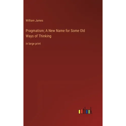 Pragmatism; A New Name for Some Old Ways of Thinking: in large print - Hardcover