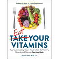 Eat Your Vitamins: Your Guide to Using Natural Foods to Get the Vitamins, Minerals, and Nutrients Your Body Needs - Paperback