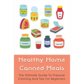 Healthy Home Canned Meals: The Ultimate Guide To Pressure Canning And Tips For Beginners: How To Pressure Can Your Food Safely - Paperback