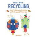 Craft with Recycling: A Kid's Guide to Creating with Upcycled Materials - Hardcover