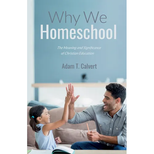 Why We Homeschool: The Meaning and Significance of Christian Education - Hardcover