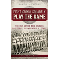 Fight, Grin & Squarely Play the Game: The 1945 Loyola New Orleans Basketball Championship & Legacy - Hardcover