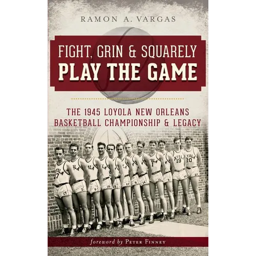 Fight, Grin & Squarely Play the Game: The 1945 Loyola New Orleans Basketball Championship & Legacy - Hardcover