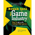 Break Into the Game Industry: How to Get a Job Making Video Games - Paperback