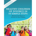 Healthy Children of Divorce in 10 Simple Steps: Minimize the Effects of Divorce on Your Children - Paperback