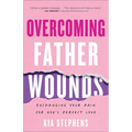 Overcoming Father Wounds: Exchanging Your Pain for God's Perfect Love - Paperback