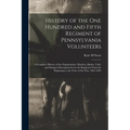History of the One Hundred and Fifth Regiment of Pennsylvania Volunteers: A Complete History of the Organization, Marches, Battles, Toils, and Dangers - Paperback