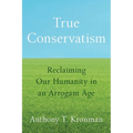 True Conservatism: Reclaiming Our Humanity in an Arrogant Age - Hardcover
