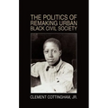 The Politics of Remaking Urban Black Civil Society: Race, Class, Gender - Paperback