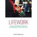 Lifework: On the Autobiographical Impulse in Contemporary Art, Writing, and Theory - Paperback