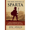 The Rise and Fall of Sparta: How a Warrior Society Defeated Empires and Then Destroyed Itself From Within - Paperback