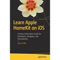 Learn Apple Homekit on IOS: A Home Automation Guide for Developers, Designers, and Homeowners - Paperback