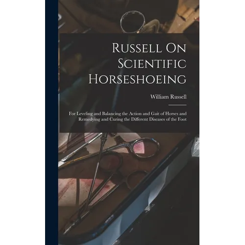 Russell On Scientific Horseshoeing: For Leveling and Balancing the Action and Gait of Horses and Remedying and Curing the Different Diseases of the Fo - Hardcover