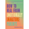 How to Heal from Emotionally Immature Parents: Overcome the Impact of Toxic Parenting, Heal Childhood Wounds and Feel at Peace with Your Past - Paperback