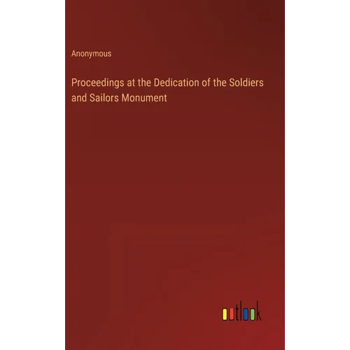 Proceedings at the Dedication of the Soldiers and Sailors Monument - Hardcover