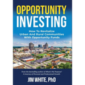 Opportunity Investing: How To Revitalize Urban And Rural Communities With Opportunity Funds - Hardcover