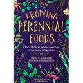 Growing Perennial Foods: A Field Guide to Raising Resilient Herbs, Fruits, and Vegetables - Paperback
